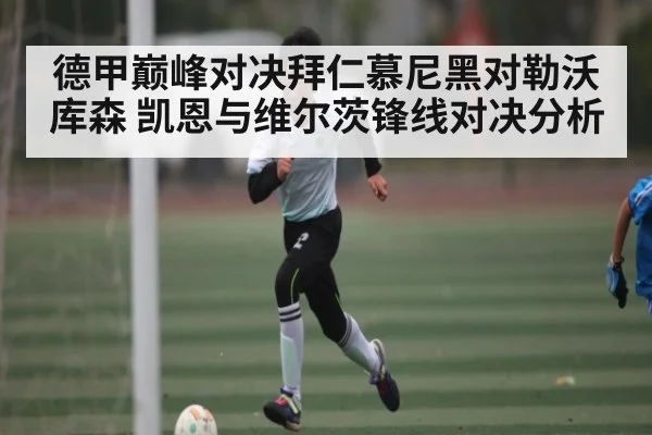 德甲巅峰对决拜仁慕尼黑对勒沃库森 凯恩与维尔茨锋线对决分析