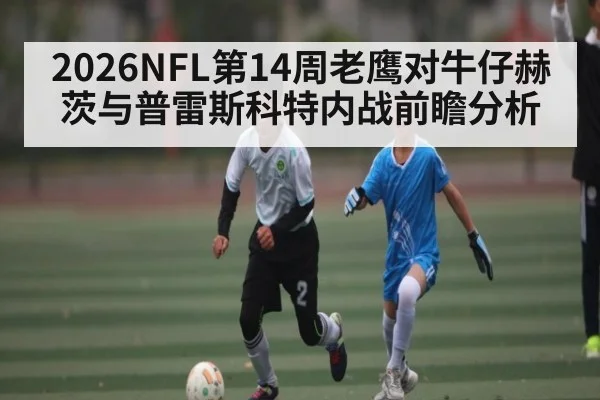 2026NFL第14周老鹰对牛仔赫茨与普雷斯科特内战前瞻分析